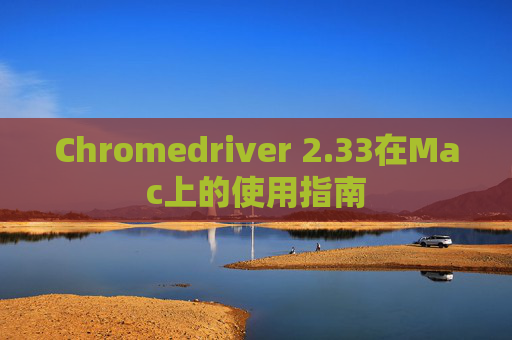 Chromedriver 2.33在Mac上的使用指南